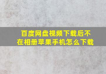 百度网盘视频下载后不在相册苹果手机怎么下载