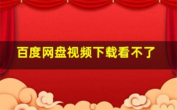 百度网盘视频下载看不了