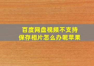 百度网盘视频不支持保存相片怎么办呢苹果