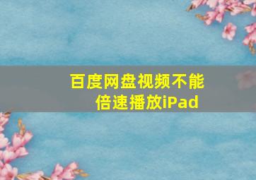 百度网盘视频不能倍速播放iPad