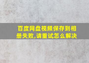 百度网盘视频保存到相册失败,请重试怎么解决