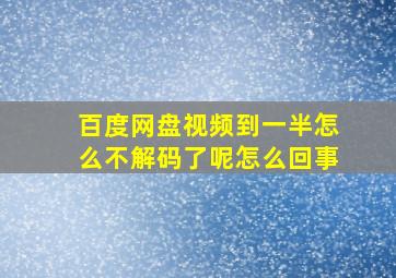 百度网盘视频到一半怎么不解码了呢怎么回事