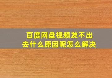 百度网盘视频发不出去什么原因呢怎么解决