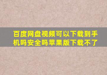 百度网盘视频可以下载到手机吗安全吗苹果版下载不了