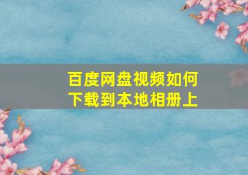 百度网盘视频如何下载到本地相册上