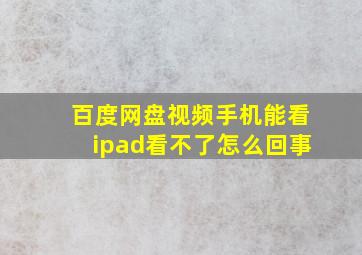 百度网盘视频手机能看ipad看不了怎么回事