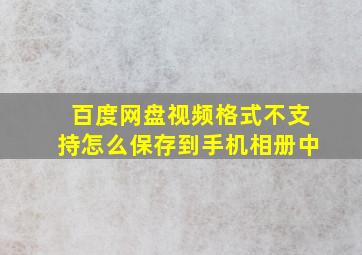 百度网盘视频格式不支持怎么保存到手机相册中