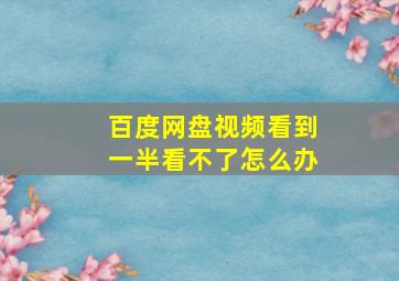 百度网盘视频看到一半看不了怎么办