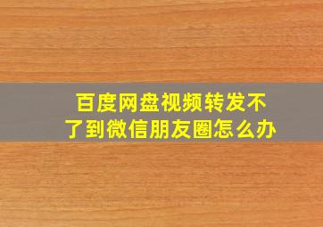 百度网盘视频转发不了到微信朋友圈怎么办