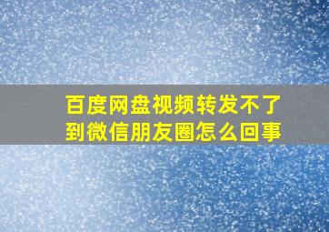 百度网盘视频转发不了到微信朋友圈怎么回事