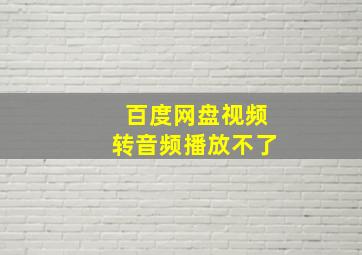 百度网盘视频转音频播放不了