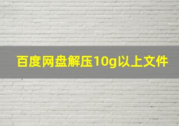 百度网盘解压10g以上文件