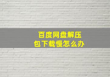 百度网盘解压包下载慢怎么办