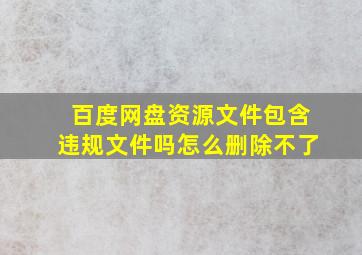 百度网盘资源文件包含违规文件吗怎么删除不了