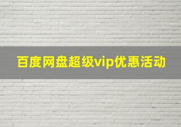 百度网盘超级vip优惠活动