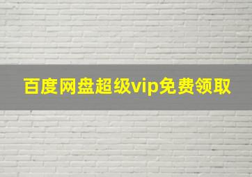 百度网盘超级vip免费领取