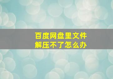 百度网盘里文件解压不了怎么办