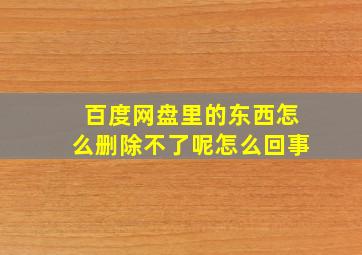 百度网盘里的东西怎么删除不了呢怎么回事