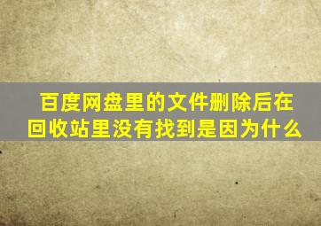 百度网盘里的文件删除后在回收站里没有找到是因为什么