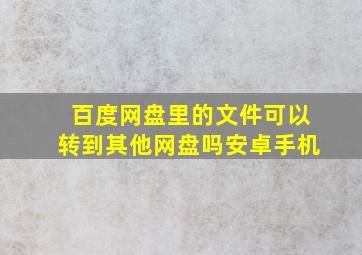 百度网盘里的文件可以转到其他网盘吗安卓手机