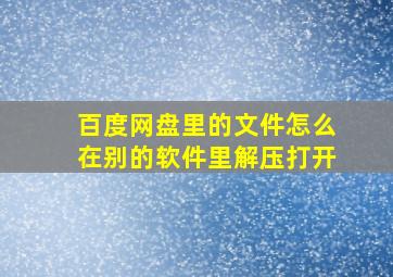 百度网盘里的文件怎么在别的软件里解压打开