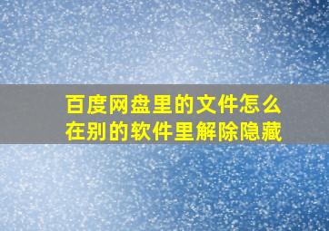 百度网盘里的文件怎么在别的软件里解除隐藏