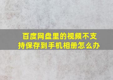 百度网盘里的视频不支持保存到手机相册怎么办