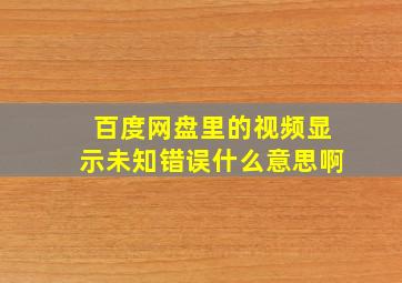 百度网盘里的视频显示未知错误什么意思啊