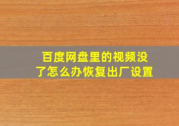 百度网盘里的视频没了怎么办恢复出厂设置