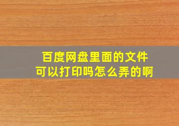 百度网盘里面的文件可以打印吗怎么弄的啊