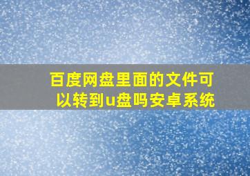 百度网盘里面的文件可以转到u盘吗安卓系统