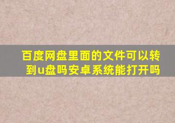 百度网盘里面的文件可以转到u盘吗安卓系统能打开吗