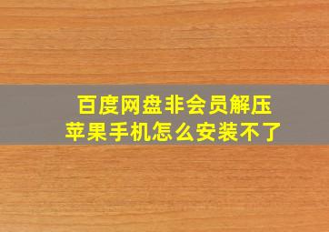 百度网盘非会员解压苹果手机怎么安装不了