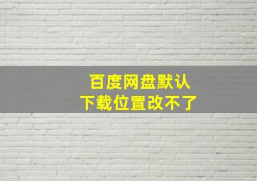 百度网盘默认下载位置改不了