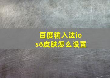 百度输入法ios6皮肤怎么设置