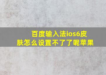 百度输入法ios6皮肤怎么设置不了了呢苹果