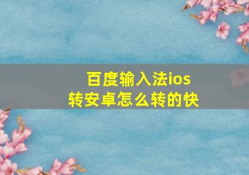 百度输入法ios转安卓怎么转的快