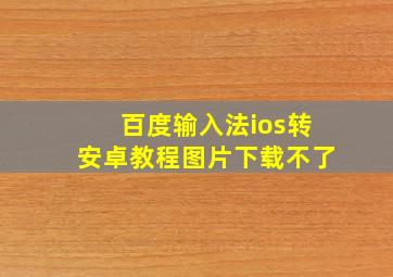 百度输入法ios转安卓教程图片下载不了