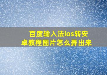 百度输入法ios转安卓教程图片怎么弄出来