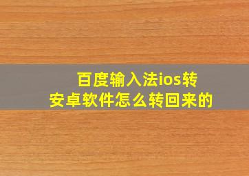 百度输入法ios转安卓软件怎么转回来的