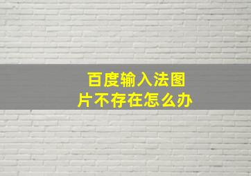 百度输入法图片不存在怎么办