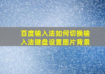 百度输入法如何切换输入法键盘设置图片背景