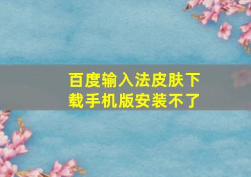 百度输入法皮肤下载手机版安装不了