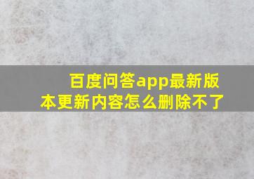 百度问答app最新版本更新内容怎么删除不了