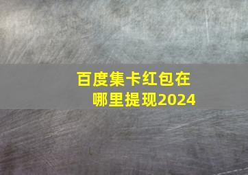 百度集卡红包在哪里提现2024