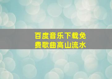 百度音乐下载免费歌曲高山流水