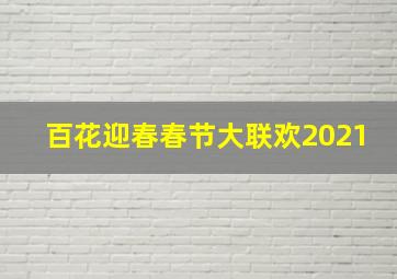 百花迎春春节大联欢2021