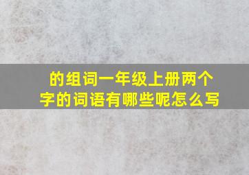 的组词一年级上册两个字的词语有哪些呢怎么写