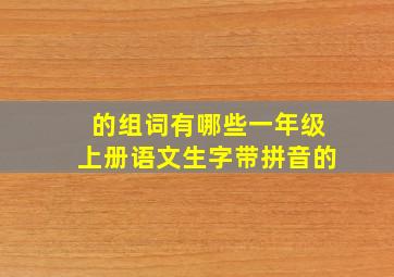 的组词有哪些一年级上册语文生字带拼音的