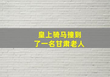 皇上骑马撞到了一名甘肃老人